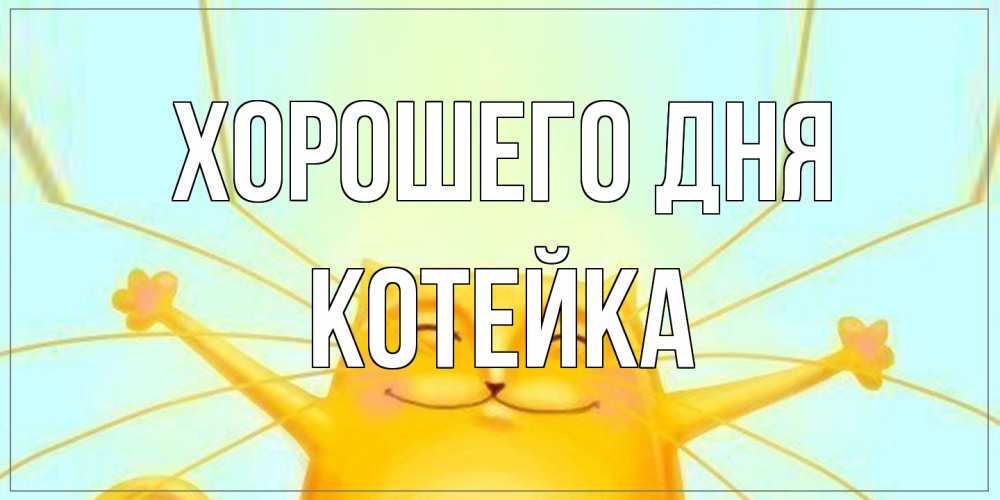 Открытка на каждый день с именем, Котейка Хорошего дня обнимашки Прикольная открытка с пожеланием онлайн скачать бесплатно 