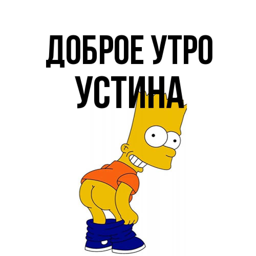 Открытка на каждый день с именем, Устина Доброе утро Открытки с Симпсонами Прикольная открытка с пожеланием онлайн скачать бесплатно 