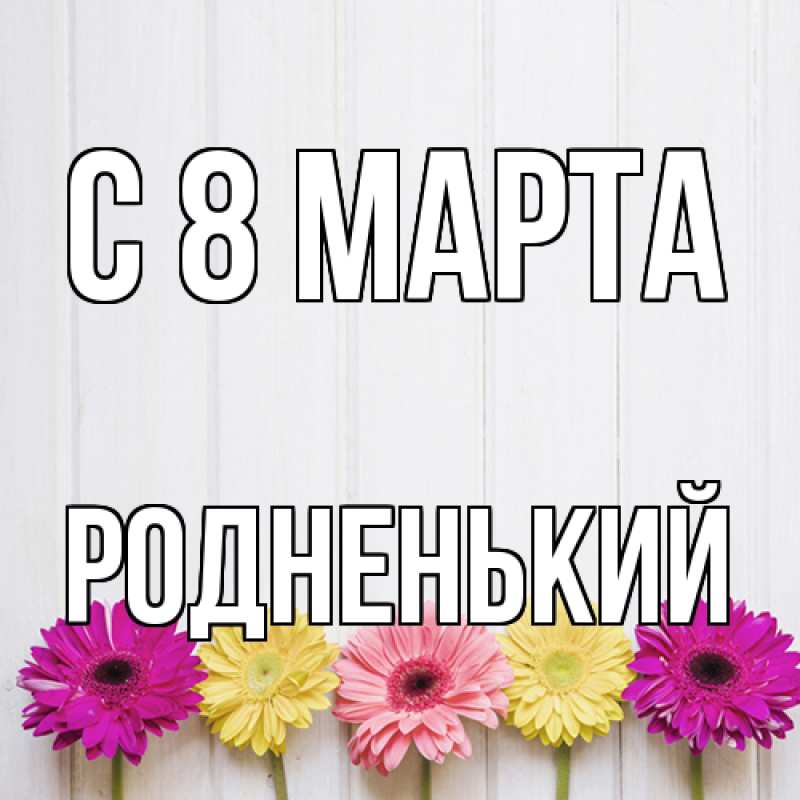 Картинка C 8 МАРТА, Родненький
