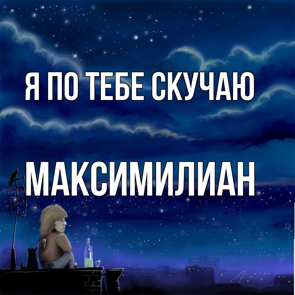 Открытка на каждый день с именем, Максимилиан Я по тебе скучаю на крыше 1 Прикольная открытка с пожеланием онлайн скачать бесплатно 