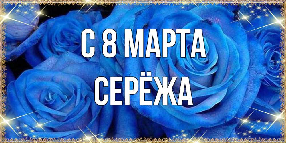 Открытка на каждый день с именем, Серёжа C 8 МАРТА как поздравить женщину на 8 марта. Конечно же нужно подарить ей открытку с нашего сайта Прикольная открытка с пожеланием онлайн скачать бесплатно 