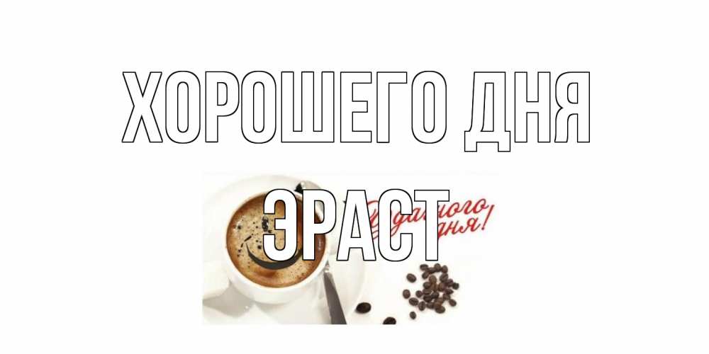 Открытка на каждый день с именем, Эраст Хорошего дня хорошего дня Прикольная открытка с пожеланием онлайн скачать бесплатно 