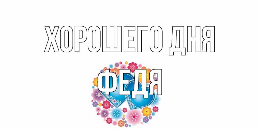 Открытка на каждый день с именем, Федя Хорошего дня пожелания отличного дня Прикольная открытка с пожеланием онлайн скачать бесплатно 