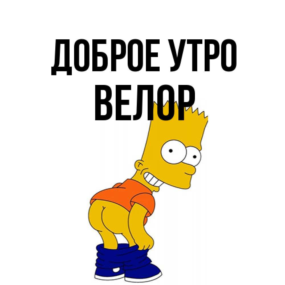 Открытка на каждый день с именем, Велор Доброе утро Открытки с Симпсонами Прикольная открытка с пожеланием онлайн скачать бесплатно 
