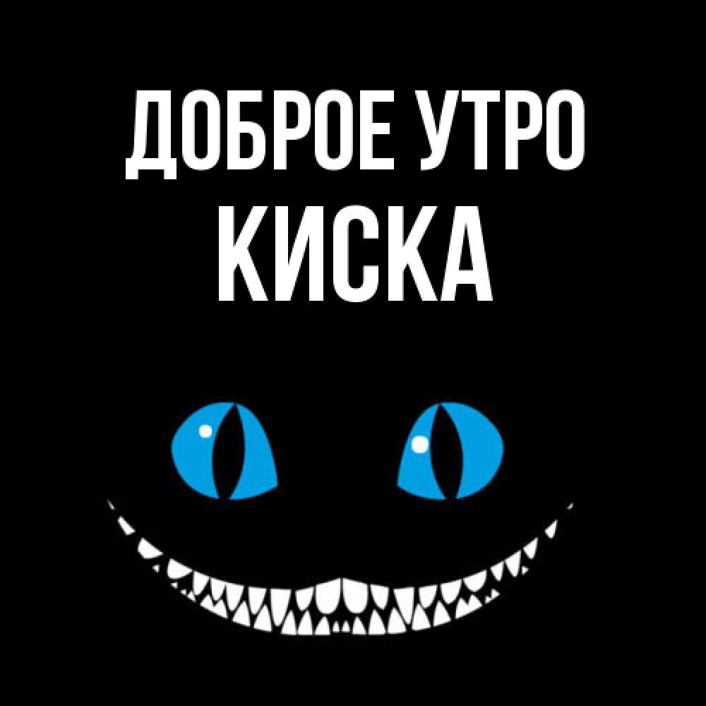 Открытка на каждый день с именем, Киска Доброе утро голубые глаза и зубки Прикольная открытка с пожеланием онлайн скачать бесплатно 