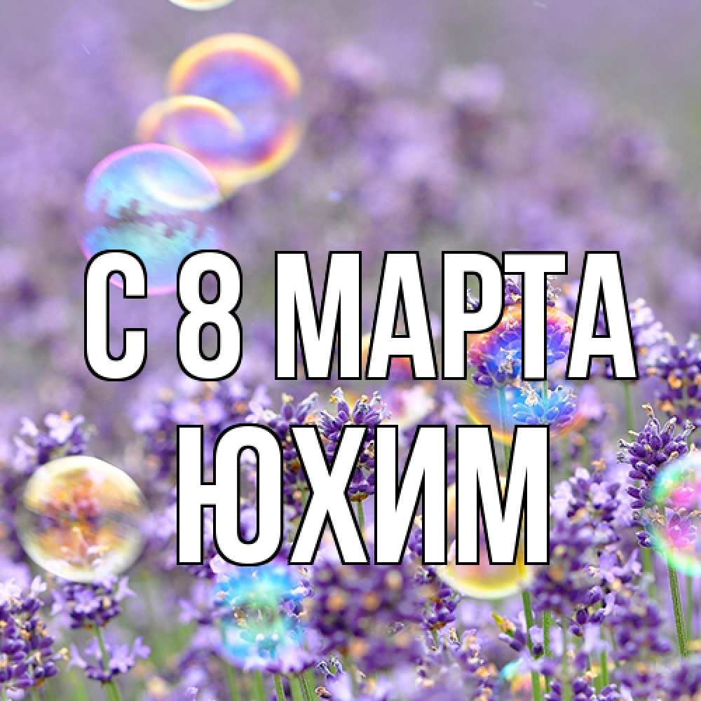 Открытка на каждый день с именем, Юхим C 8 МАРТА цветы Прикольная открытка с пожеланием онлайн скачать бесплатно 