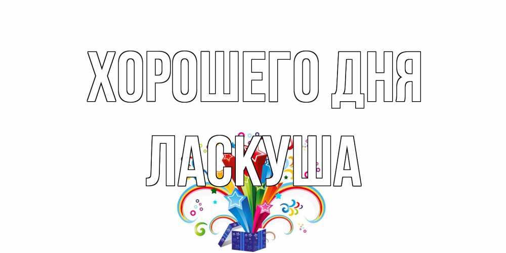 Открытка на каждый день с именем, ласкуша Хорошего дня праздник Прикольная открытка с пожеланием онлайн скачать бесплатно 