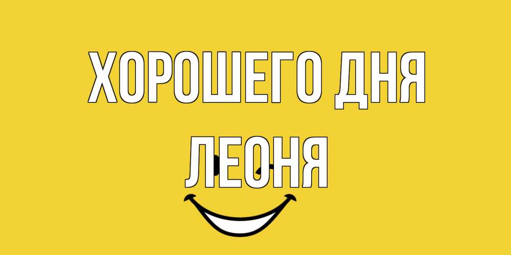 Открытка на каждый день с именем, Леоня Хорошего дня позитивного дня Прикольная открытка с пожеланием онлайн скачать бесплатно 
