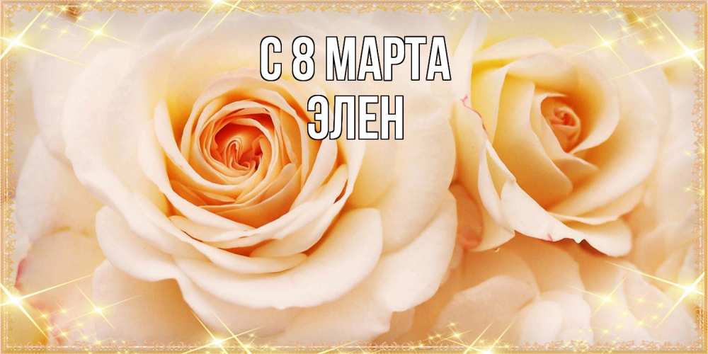 Открытка на каждый день с именем, Элен C 8 МАРТА новые открытки для мамы на 8 марта Прикольная открытка с пожеланием онлайн скачать бесплатно 
