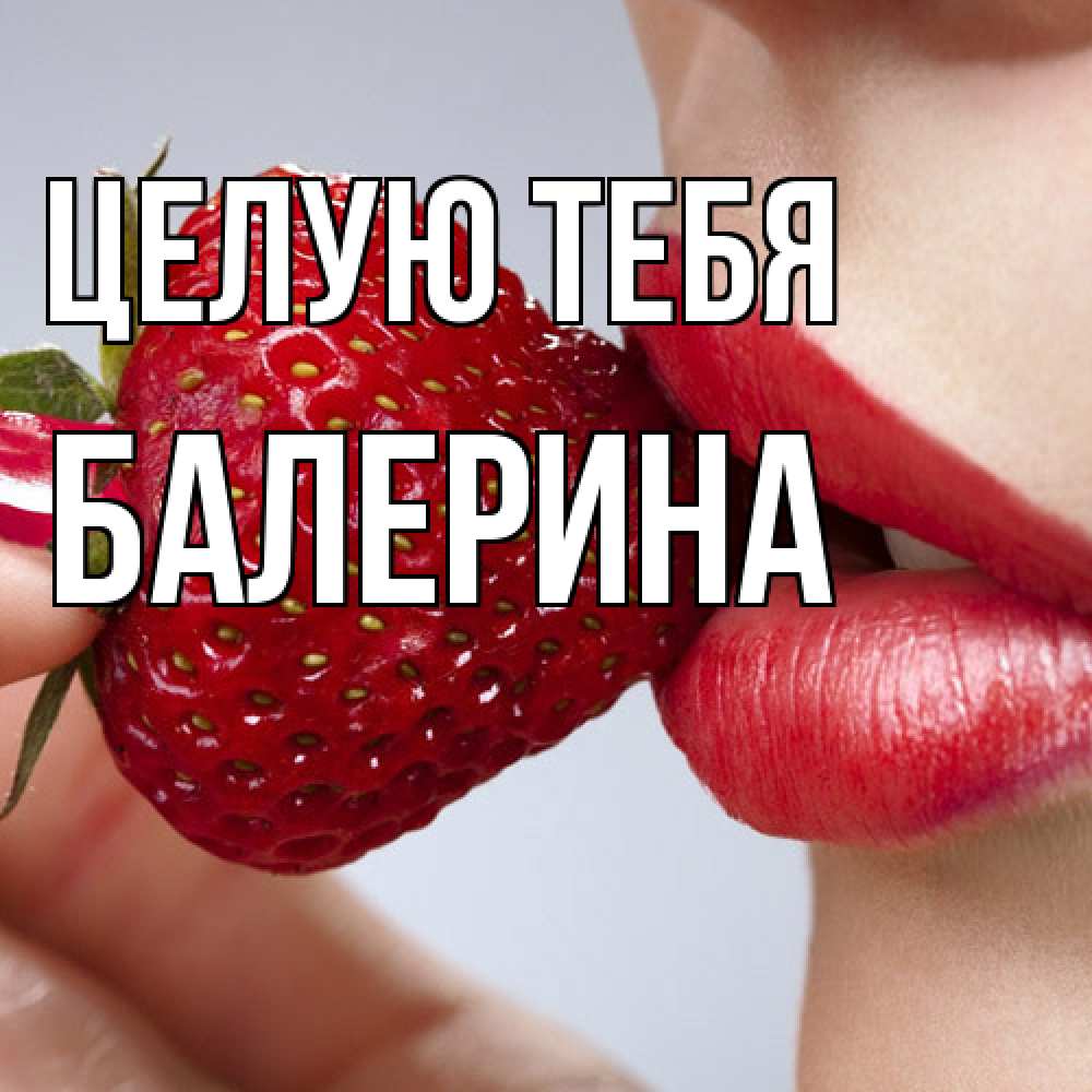 Открытка на каждый день с именем, Балерина Целую тебя губки держат клубничку Прикольная открытка с пожеланием онлайн скачать бесплатно 