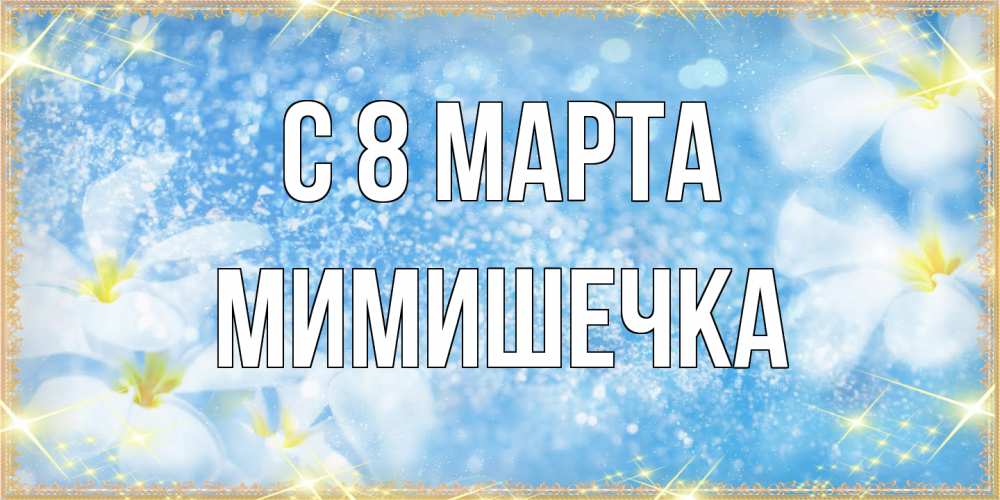 Открытка на каждый день с именем, мимишечка C 8 МАРТА международный женский день Прикольная открытка с пожеланием онлайн скачать бесплатно 