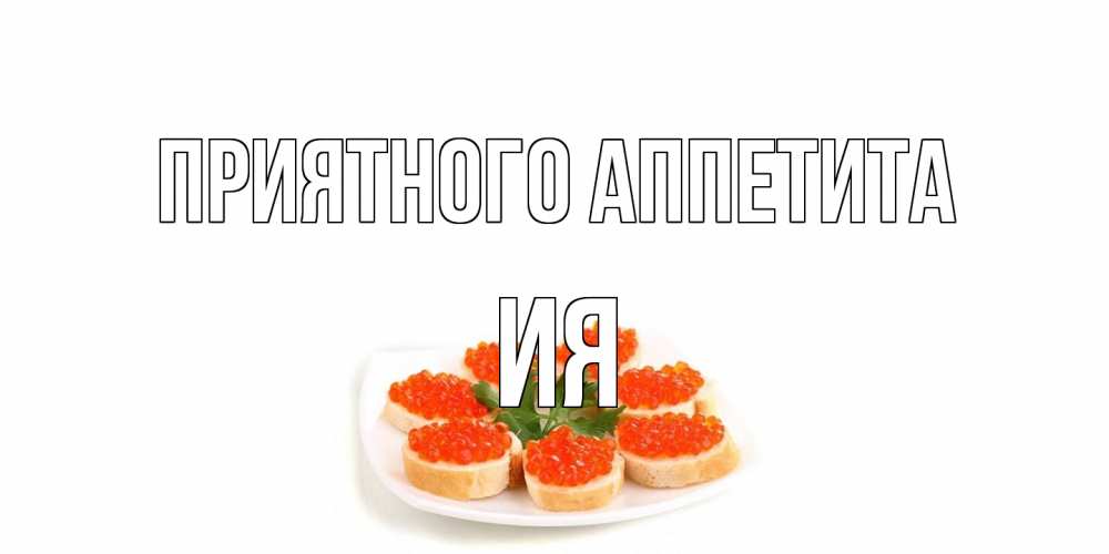 Открытка на каждый день с именем, Ия Приятного аппетита бутерброд,красная икра Прикольная открытка с пожеланием онлайн скачать бесплатно 