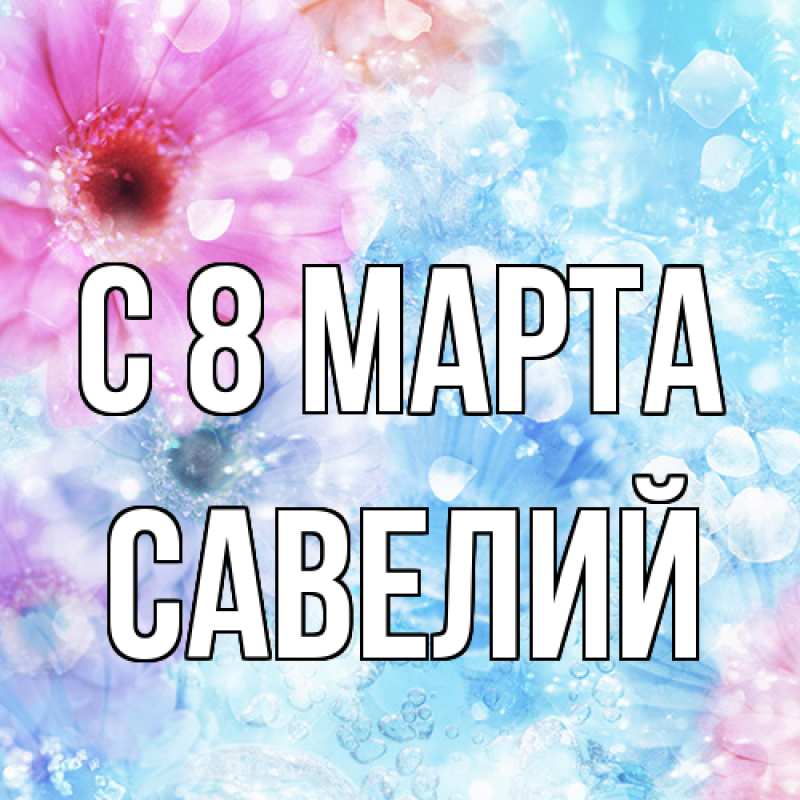 Картинка C 8 МАРТА, Савелий