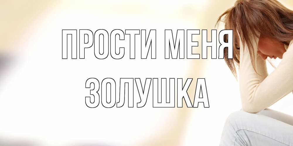 Открытка на каждый день с именем, Золушка Прости меня прости меня с девушкой Прикольная открытка с пожеланием онлайн скачать бесплатно 