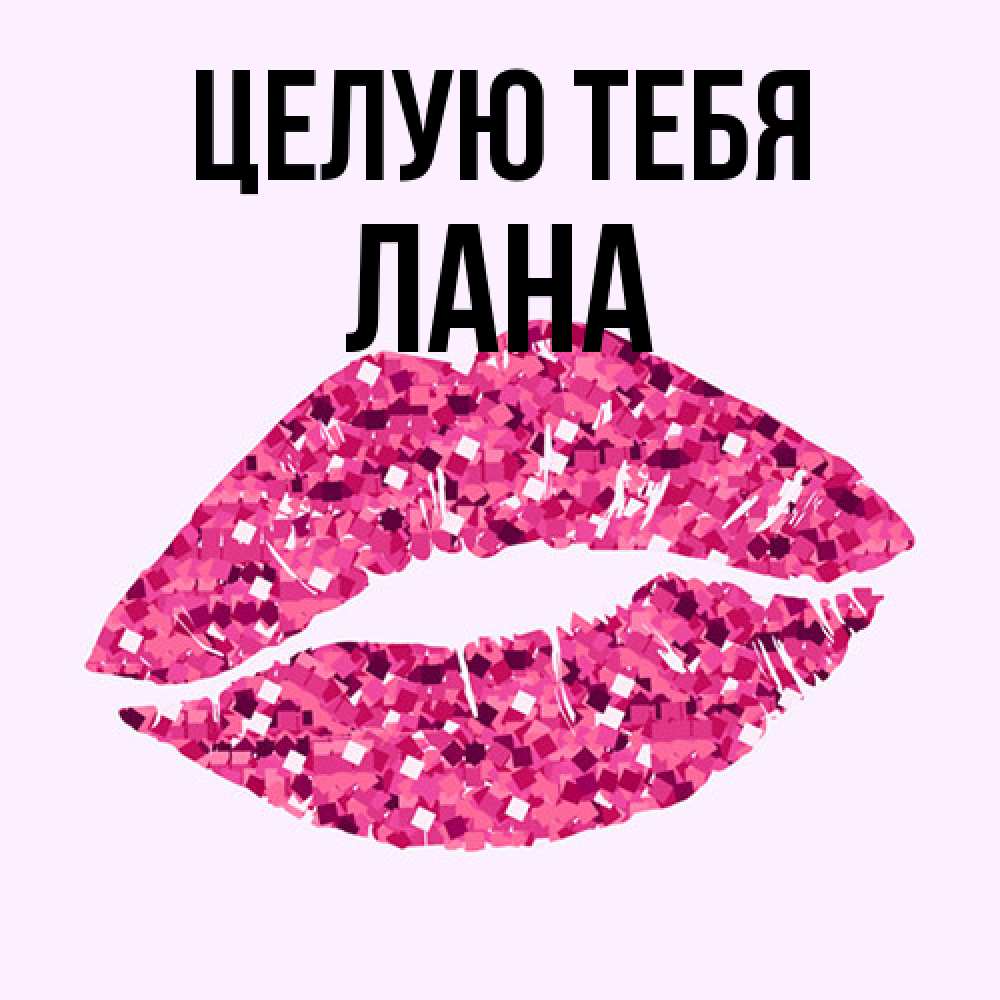 Открытка на каждый день с именем, Лана Целую тебя открытка с женскими губами и поцелуем для парня Прикольная открытка с пожеланием онлайн скачать бесплатно 