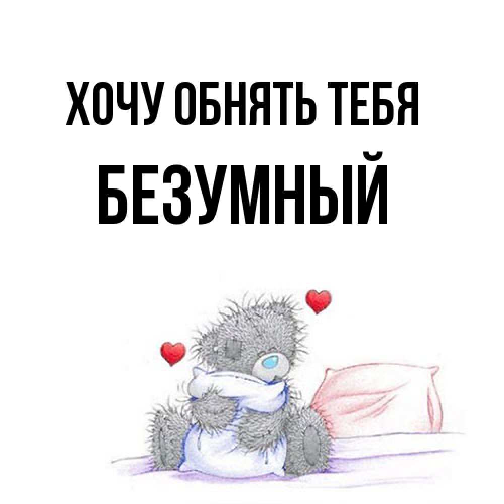Открытка на каждый день с именем, Безумный Хочу обнять тебя сердечки мишка Тедди и кроватка Прикольная открытка с пожеланием онлайн скачать бесплатно 
