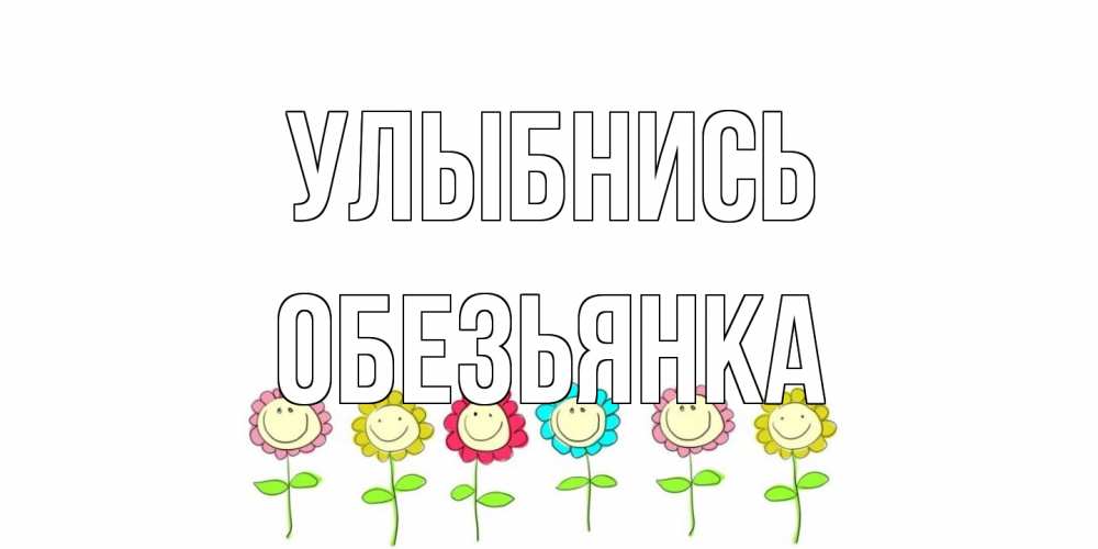 Открытка на каждый день с именем, Обезьянка Улыбнись улыбка, цветы Прикольная открытка с пожеланием онлайн скачать бесплатно 