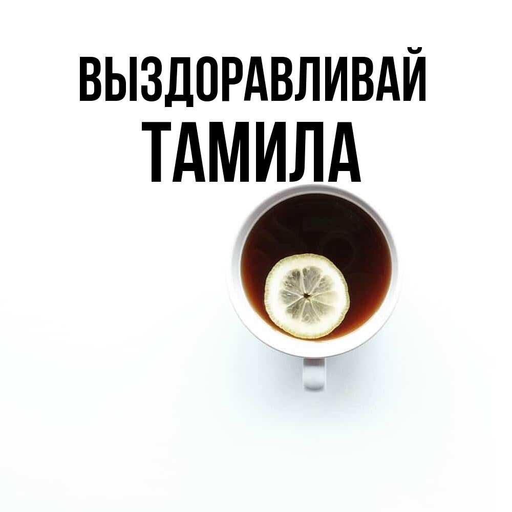 Открытка на каждый день с именем, ТАМИЛА Выздоравливай простая открытка Прикольная открытка с пожеланием онлайн скачать бесплатно 