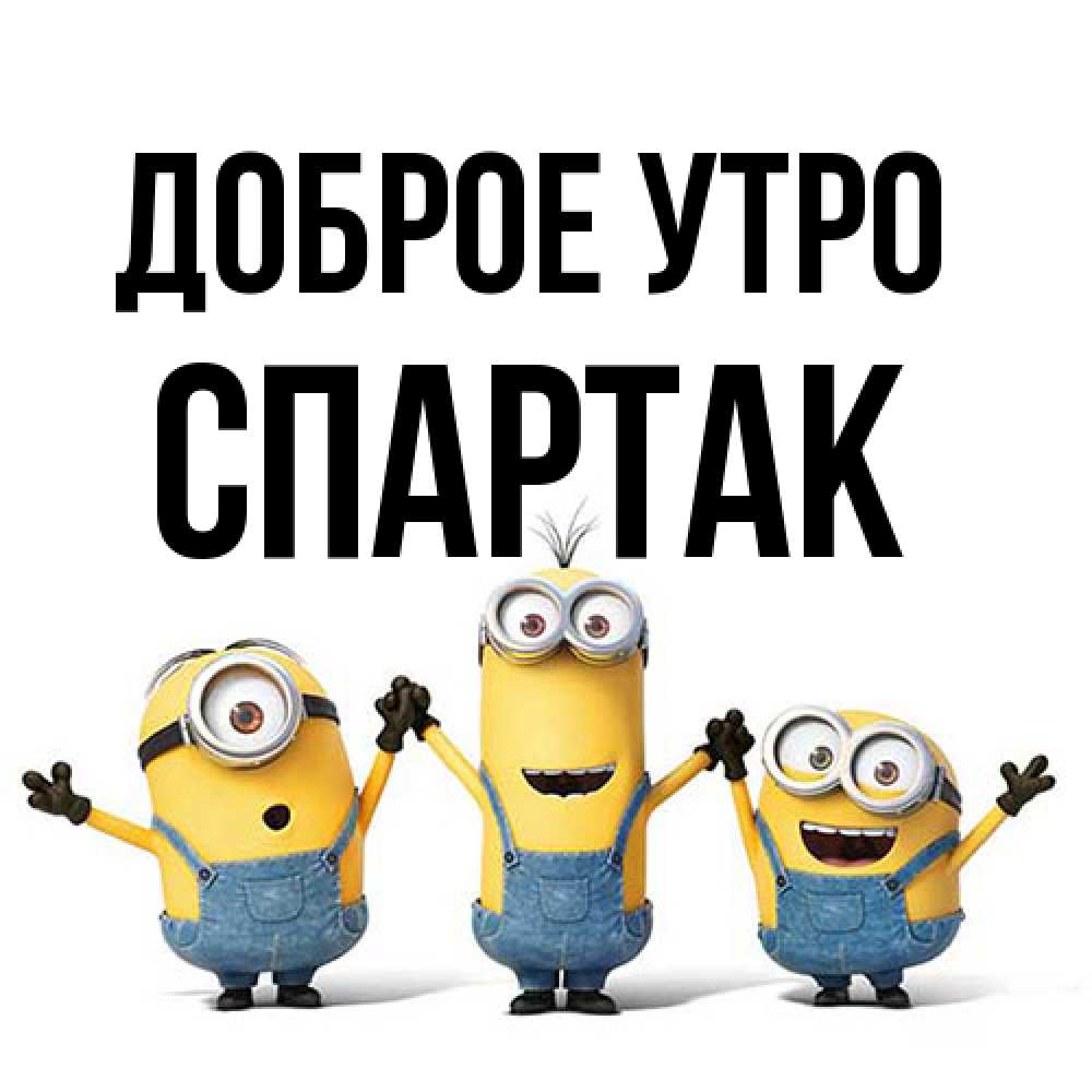 Открытка на каждый день с именем, Спартак Доброе утро бодренького утра Прикольная открытка с пожеланием онлайн скачать бесплатно 