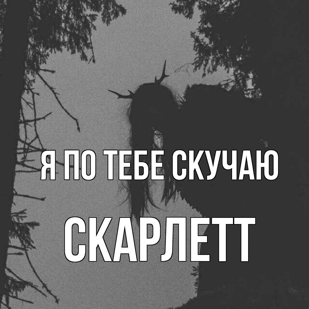 Открытка на каждый день с именем, Скарлетт Я по тебе скучаю пугаю Прикольная открытка с пожеланием онлайн скачать бесплатно 