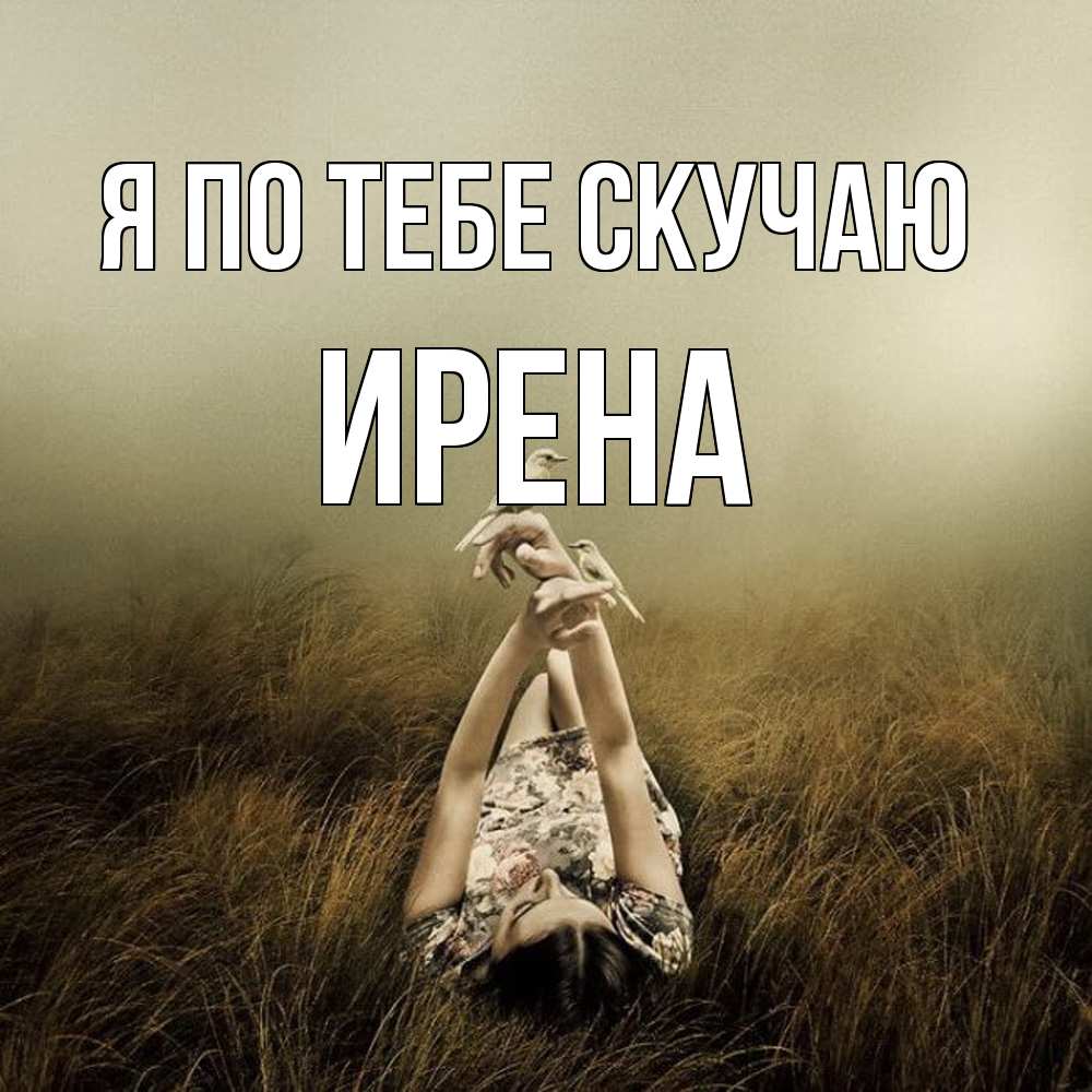 Открытка на каждый день с именем, Ирена Я по тебе скучаю девушка с голубями Прикольная открытка с пожеланием онлайн скачать бесплатно 
