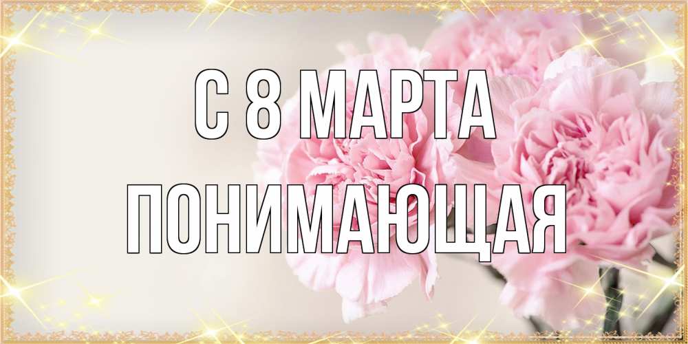 Открытка на каждый день с именем, Понимающая C 8 МАРТА открытка с розовыми цветами в рамочке с подписью на 8 марта Прикольная открытка с пожеланием онлайн скачать бесплатно 