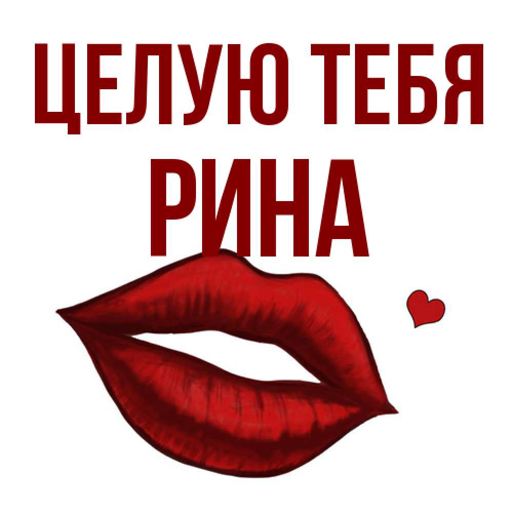 Открытка на каждый день с именем, Рина Целую тебя сердечко и губы целуют Прикольная открытка с пожеланием онлайн скачать бесплатно 