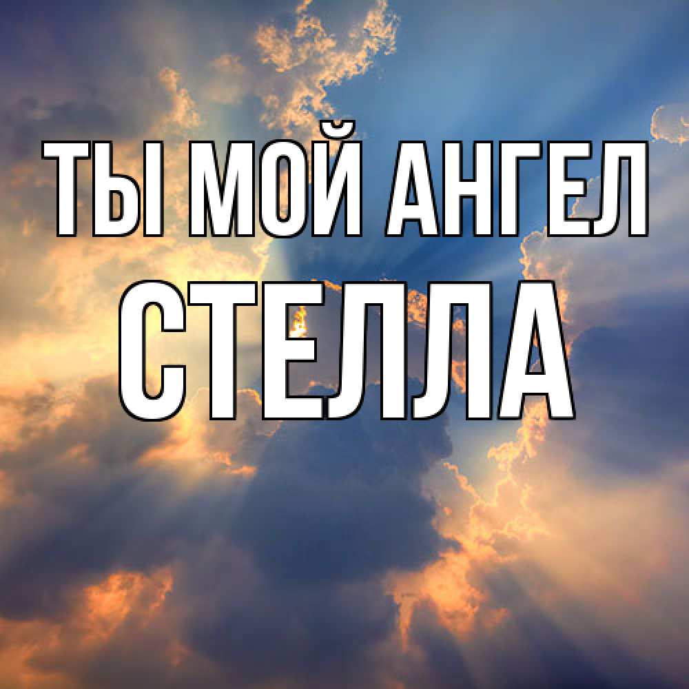 Открытка на каждый день с именем, Стелла Ты мой ангел ангельский свет сквозь облака Прикольная открытка с пожеланием онлайн скачать бесплатно 