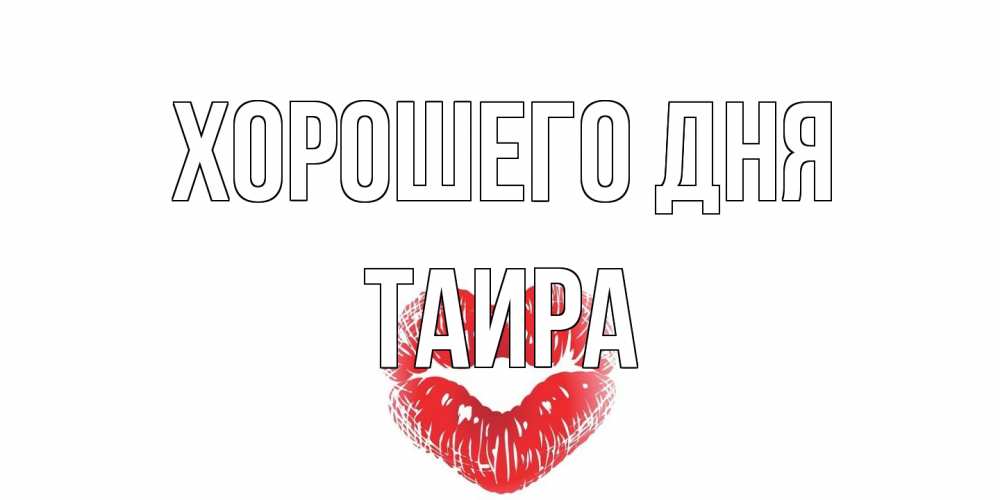 Открытка на каждый день с именем, Таира Хорошего дня Поцелуй Прикольная открытка с пожеланием онлайн скачать бесплатно 