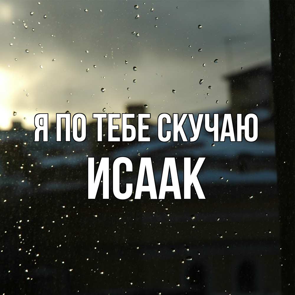 Открытка на каждый день с именем, Исаак Я по тебе скучаю капли на стекле Прикольная открытка с пожеланием онлайн скачать бесплатно 
