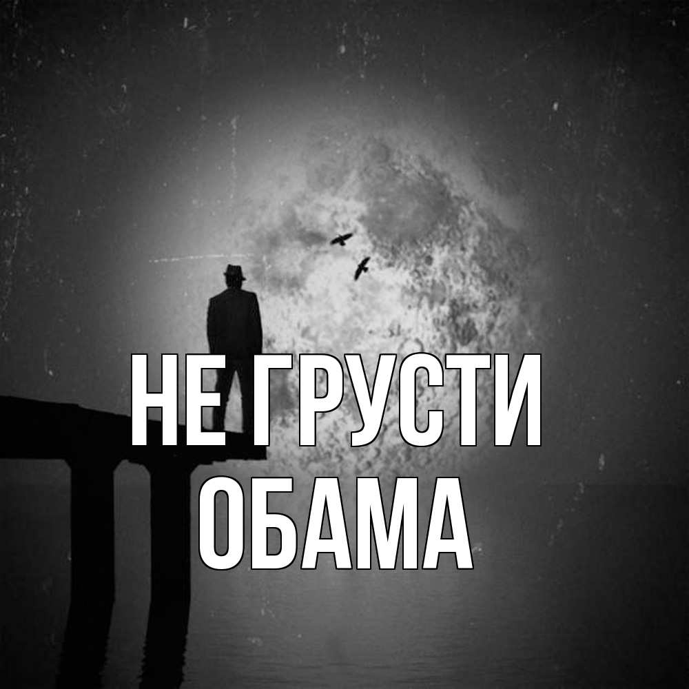 Открытка на каждый день с именем, Обама Не грусти мужчина на мосту Прикольная открытка с пожеланием онлайн скачать бесплатно 