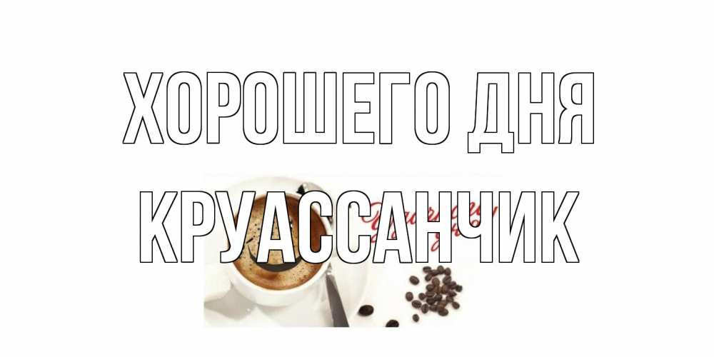 Открытка на каждый день с именем, круассанчик Хорошего дня хорошего дня Прикольная открытка с пожеланием онлайн скачать бесплатно 