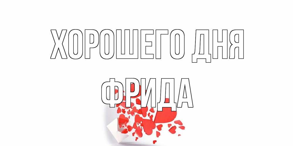 Открытка на каждый день с именем, Фрида Хорошего дня с подписью на каждый день и пожеланием отличного дня Прикольная открытка с пожеланием онлайн скачать бесплатно 
