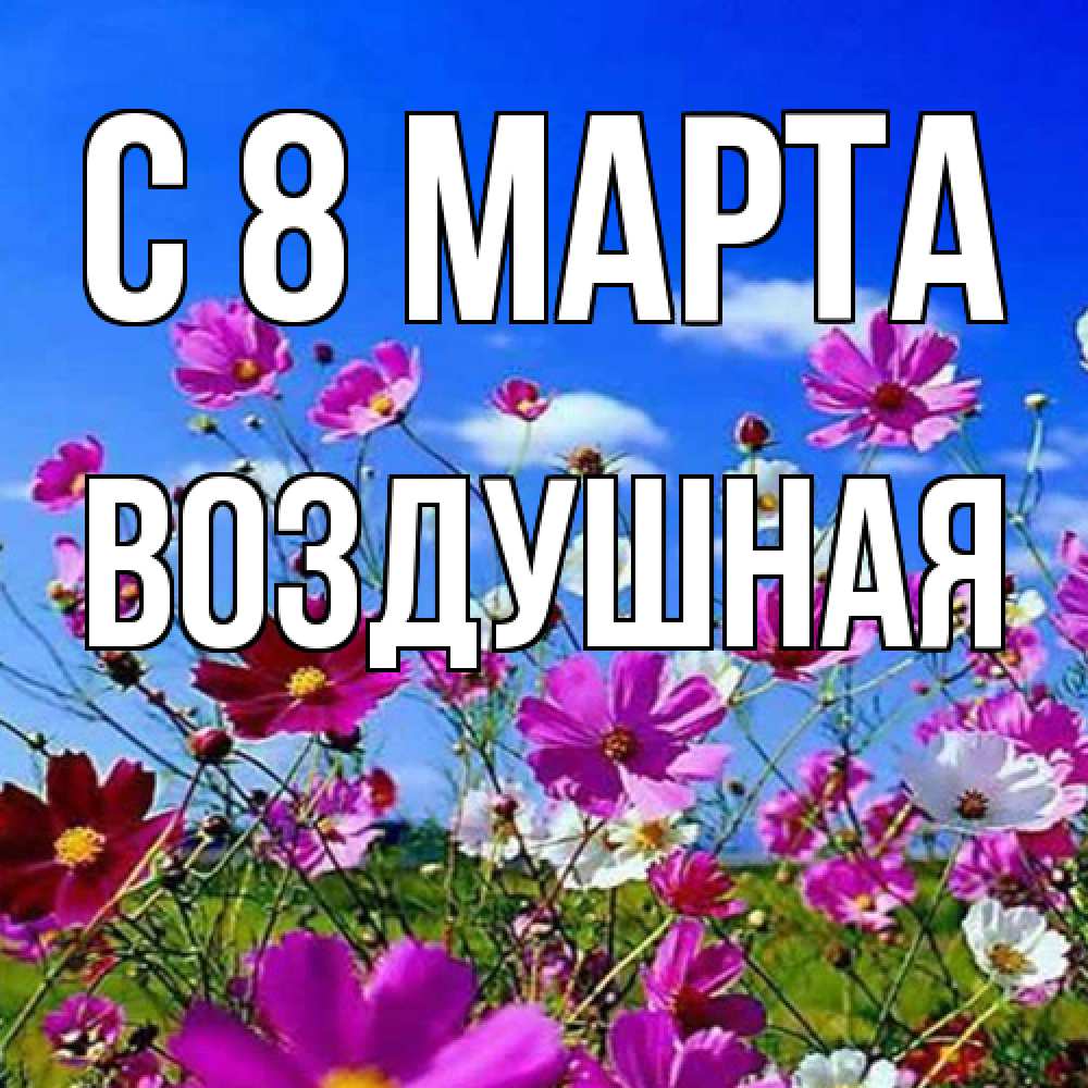 Открытка на каждый день с именем, воздушная C 8 МАРТА цветы Прикольная открытка с пожеланием онлайн скачать бесплатно 