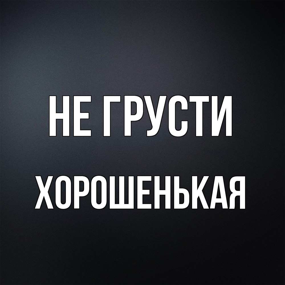 Открытка на каждый день с именем, хорошенькая Не грусти Градиент серый Прикольная открытка с пожеланием онлайн скачать бесплатно 