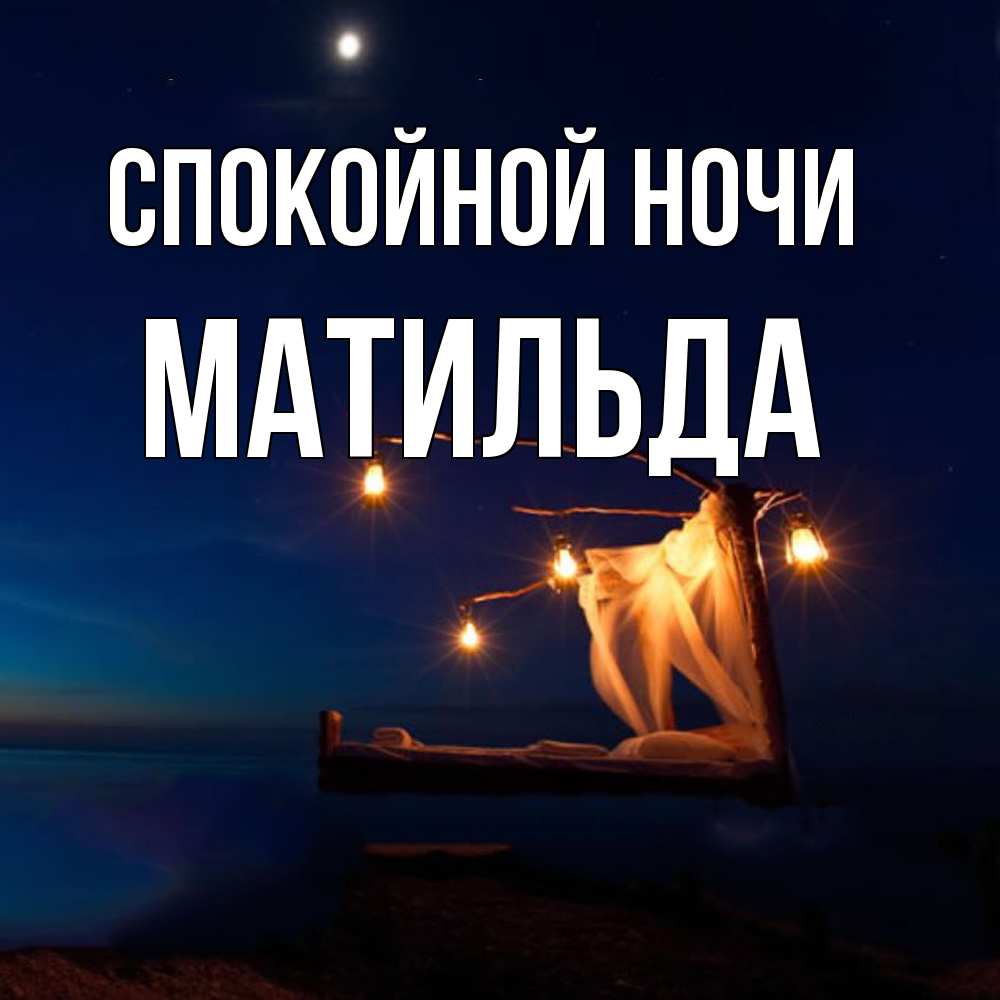 Открытка на каждый день с именем, Матильда Спокойной ночи милый мой Прикольная открытка с пожеланием онлайн скачать бесплатно 