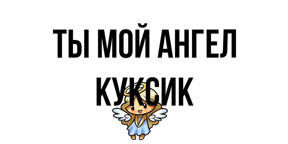 Открытка на каждый день с именем, куксик Ты мой ангел ангел Прикольная открытка с пожеланием онлайн скачать бесплатно 