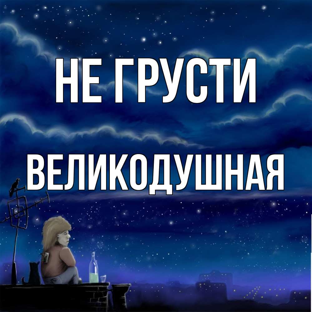 Открытка на каждый день с именем, великодушная Не грусти город с крыши Прикольная открытка с пожеланием онлайн скачать бесплатно 