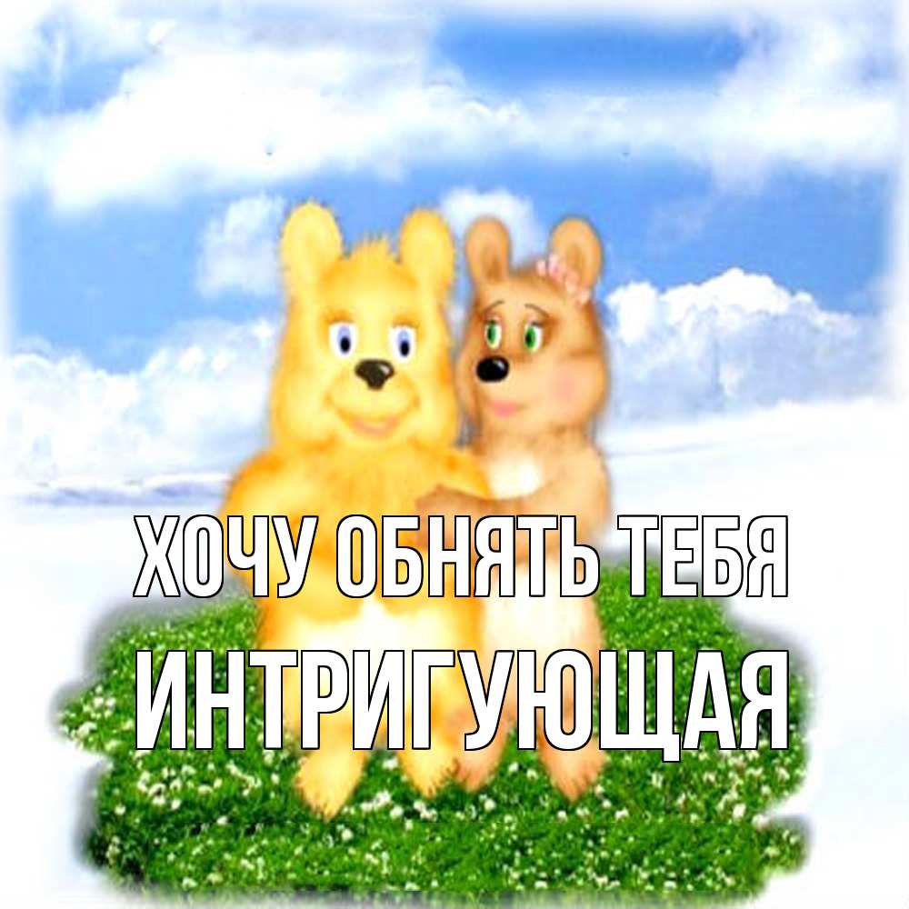 Открытка на каждый день с именем, Интригующая Хочу обнять тебя голубое небо и мишуси Прикольная открытка с пожеланием онлайн скачать бесплатно 