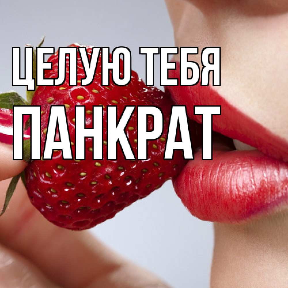 Открытка на каждый день с именем, Панкрат Целую тебя губки держат клубничку Прикольная открытка с пожеланием онлайн скачать бесплатно 