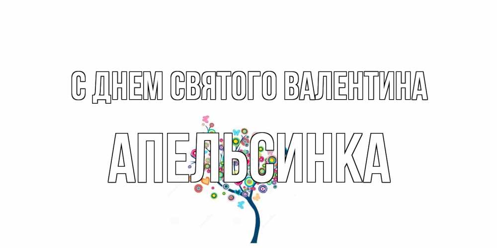 Открытка на каждый день с именем, апельсинка С днем Святого Валентина дерево на валентинке Прикольная открытка с пожеланием онлайн скачать бесплатно 