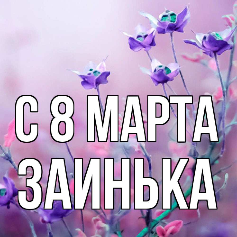 Открытка на каждый день с именем, Заинька C 8 МАРТА международный женский день 2 Прикольная открытка с пожеланием онлайн скачать бесплатно 