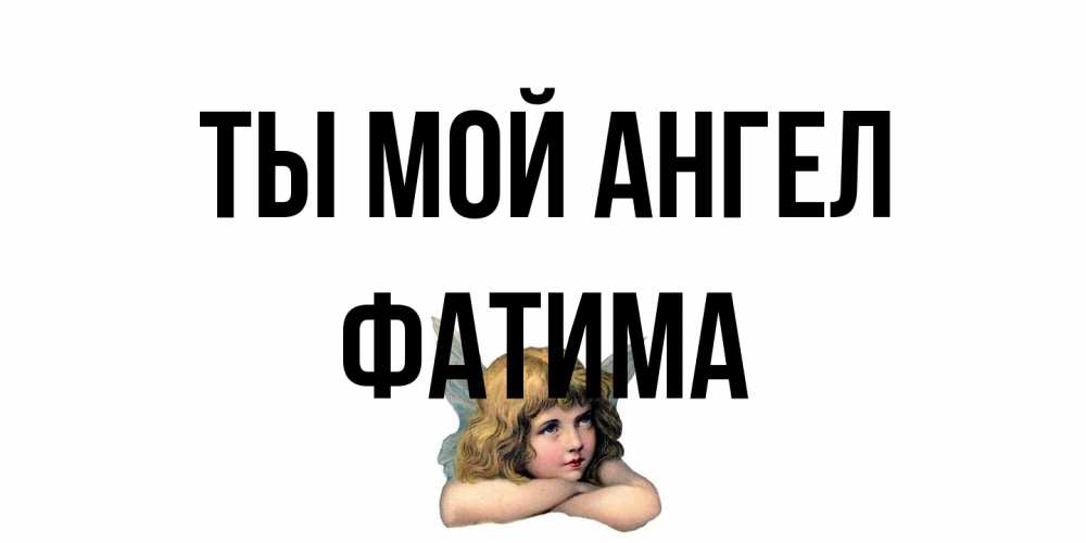Открытка на каждый день с именем, Фатима Ты мой ангел ангел Прикольная открытка с пожеланием онлайн скачать бесплатно 