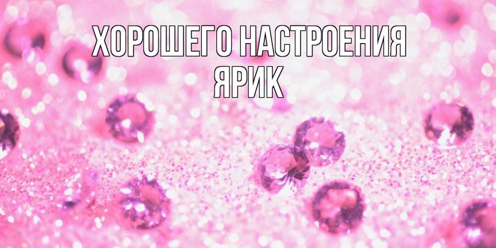 Открытка на каждый день с именем, Ярик Хорошего настроения рубины и красота Прикольная открытка с пожеланием онлайн скачать бесплатно 