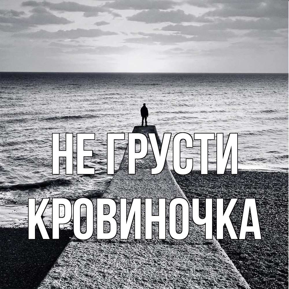 Открытка на каждый день с именем, кровиночка Не грусти море Прикольная открытка с пожеланием онлайн скачать бесплатно 