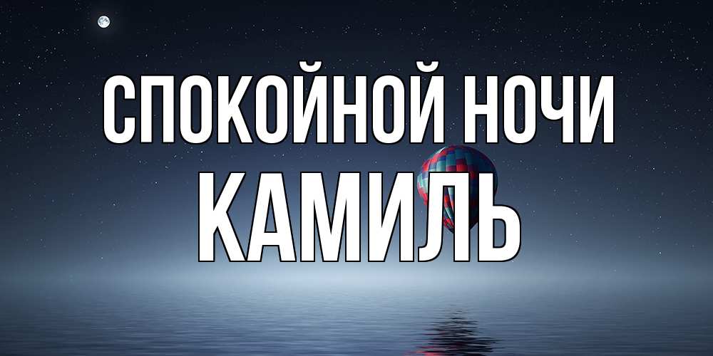 Открытка на каждый день с именем, Камиль Спокойной ночи ночная открытка Прикольная открытка с пожеланием онлайн скачать бесплатно 