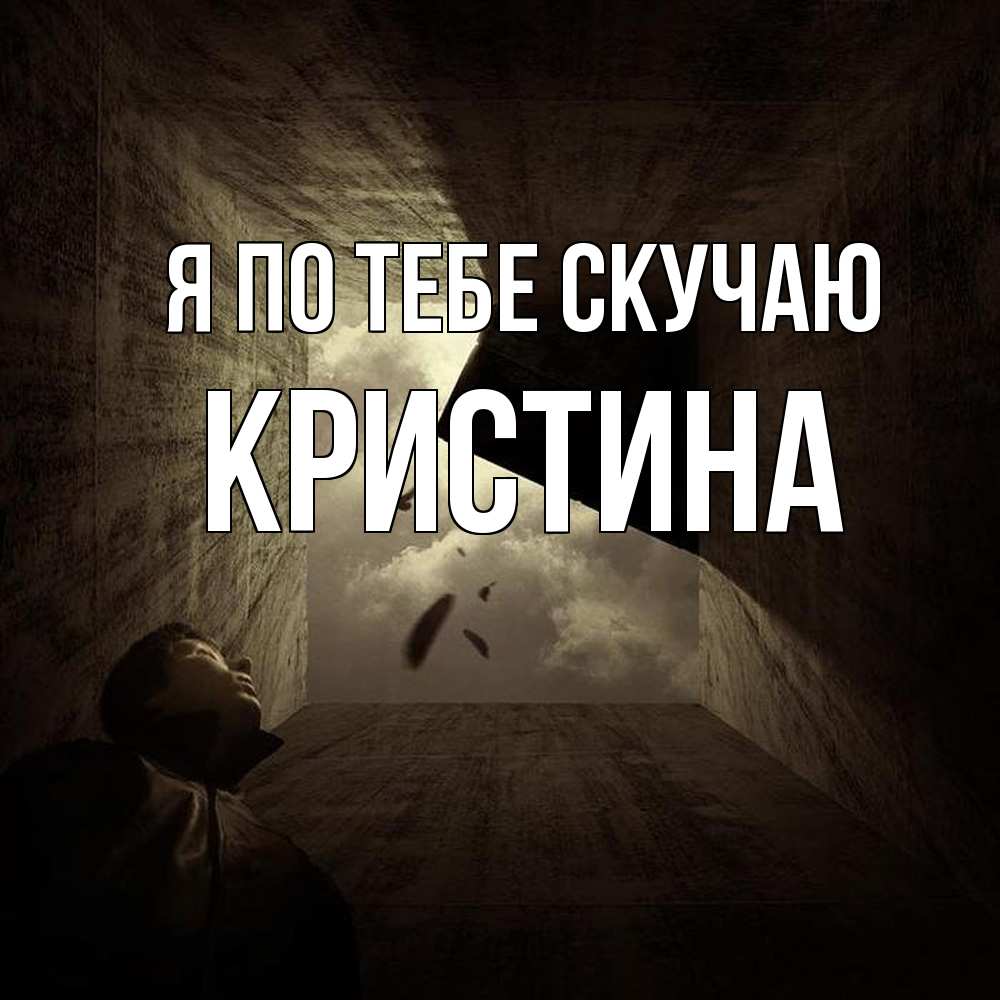 Открытка на каждый день с именем, Кристина Я по тебе скучаю тут Прикольная открытка с пожеланием онлайн скачать бесплатно 