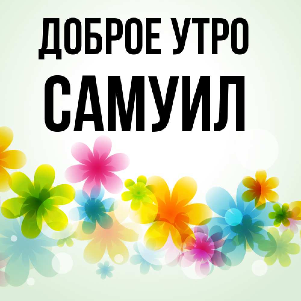 Открытка на каждый день с именем, Самуил Доброе утро позитивные цветочки Прикольная открытка с пожеланием онлайн скачать бесплатно 