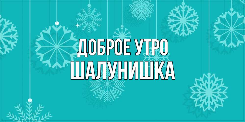 Открытка на каждый день с именем, шалунишка Доброе утро открытка со снежинками Прикольная открытка с пожеланием онлайн скачать бесплатно 