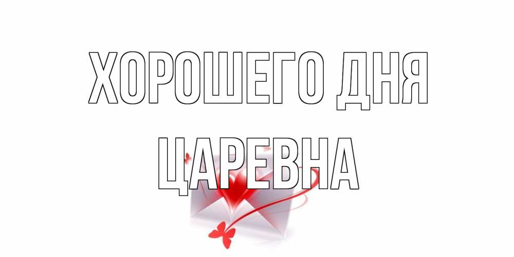 Открытка на каждый день с именем, царевна Хорошего дня конверт с сердечком Прикольная открытка с пожеланием онлайн скачать бесплатно 